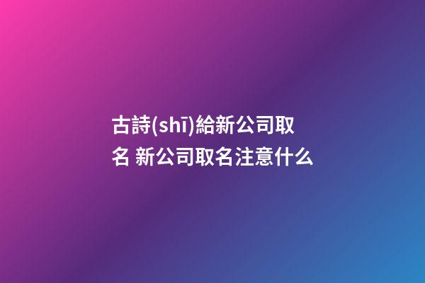 古詩(shī)給新公司取名 新公司取名注意什么-第1張-公司起名-玄機(jī)派